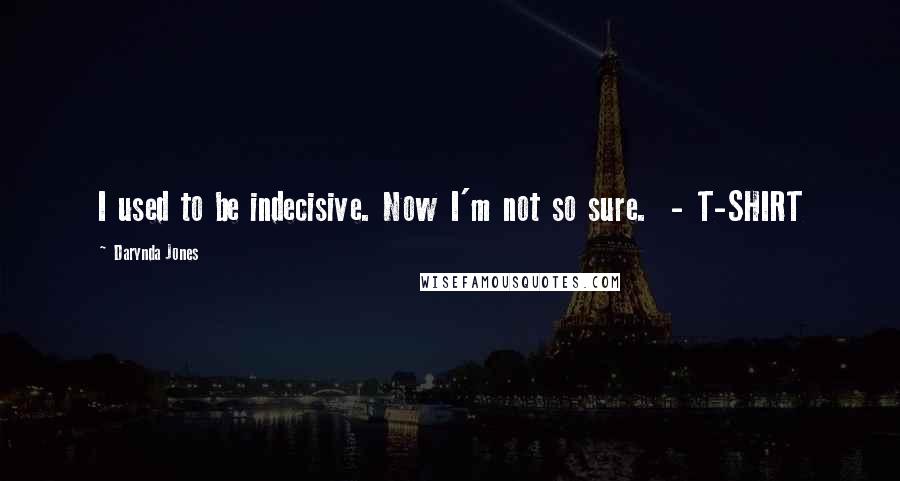 Darynda Jones Quotes: I used to be indecisive. Now I'm not so sure.  - T-SHIRT