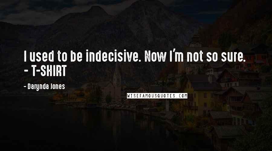 Darynda Jones Quotes: I used to be indecisive. Now I'm not so sure. - T-SHIRT