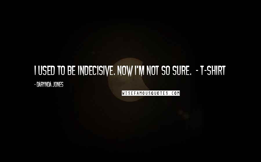 Darynda Jones Quotes: I used to be indecisive. Now I'm not so sure.  - T-SHIRT