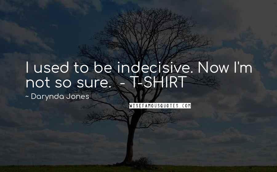 Darynda Jones Quotes: I used to be indecisive. Now I'm not so sure. - T-SHIRT
