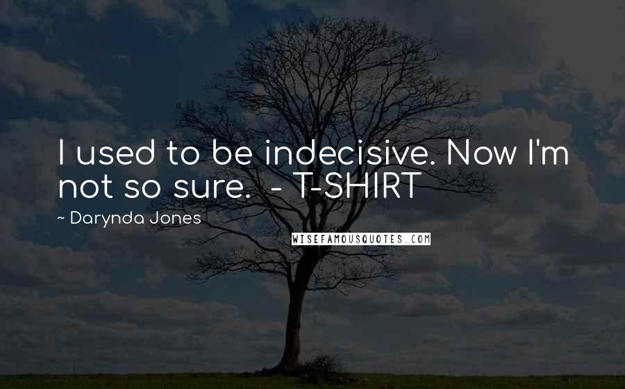 Darynda Jones Quotes: I used to be indecisive. Now I'm not so sure.  - T-SHIRT