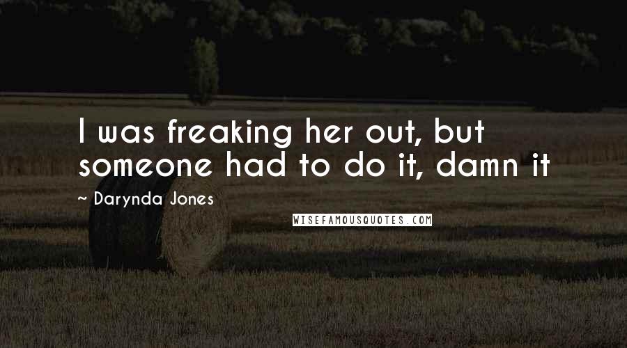 Darynda Jones Quotes: I was freaking her out, but someone had to do it, damn it