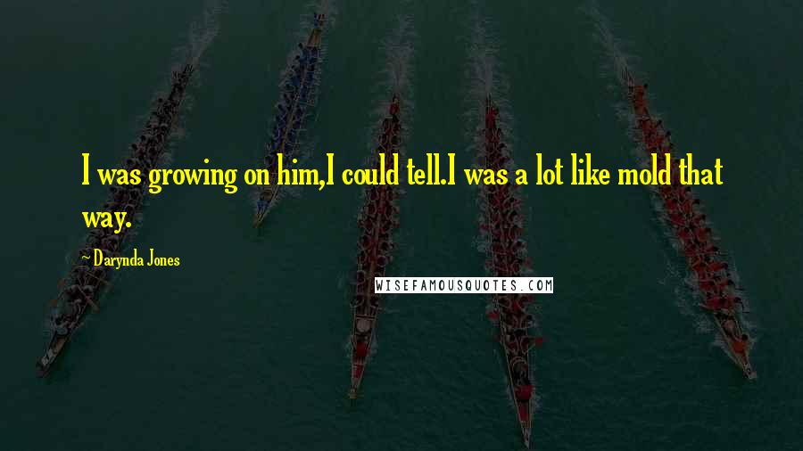 Darynda Jones Quotes: I was growing on him,I could tell.I was a lot like mold that way.