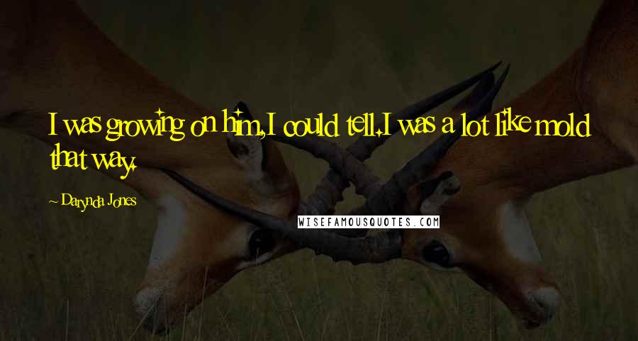 Darynda Jones Quotes: I was growing on him,I could tell.I was a lot like mold that way.