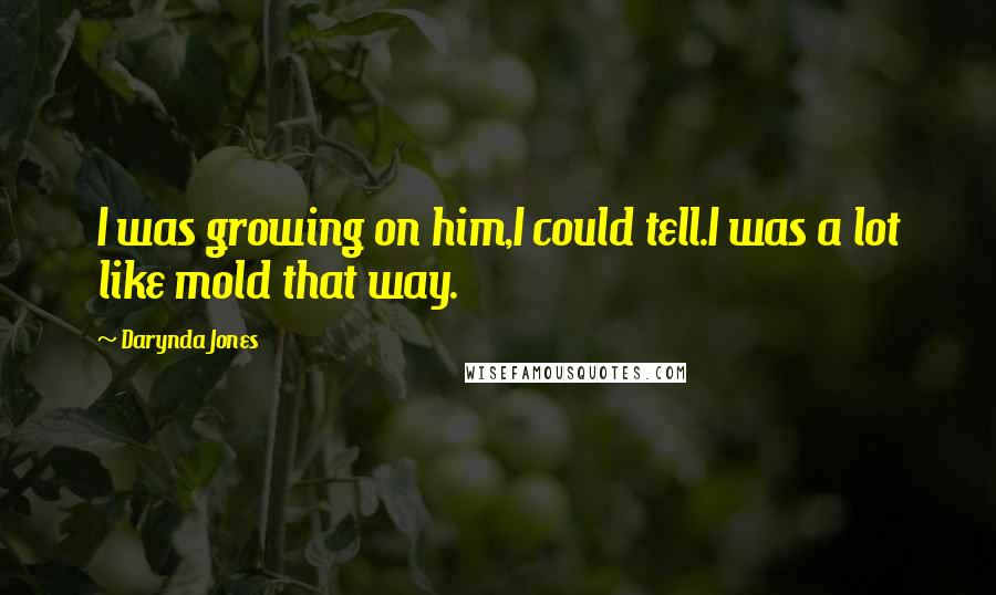 Darynda Jones Quotes: I was growing on him,I could tell.I was a lot like mold that way.