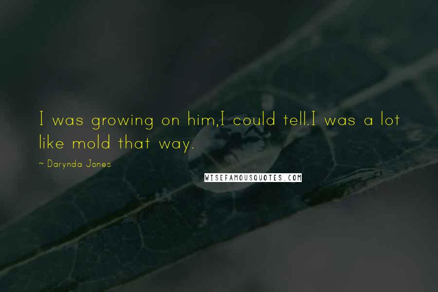 Darynda Jones Quotes: I was growing on him,I could tell.I was a lot like mold that way.