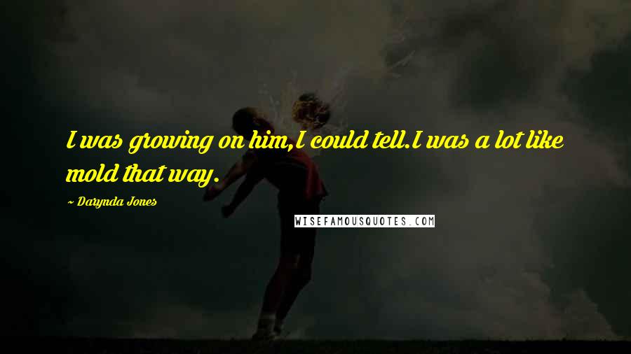 Darynda Jones Quotes: I was growing on him,I could tell.I was a lot like mold that way.