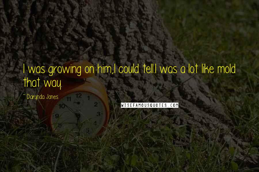 Darynda Jones Quotes: I was growing on him,I could tell.I was a lot like mold that way.