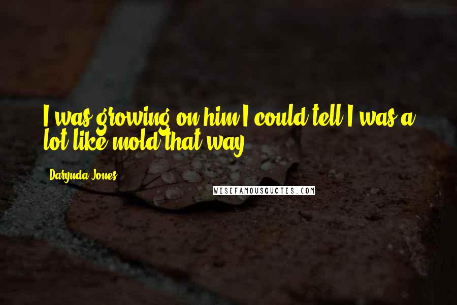 Darynda Jones Quotes: I was growing on him,I could tell.I was a lot like mold that way.