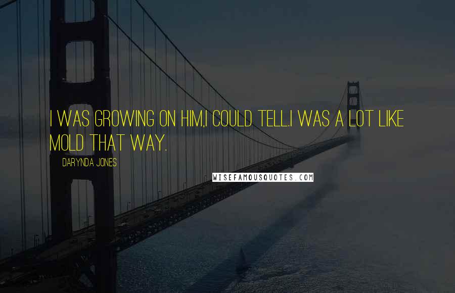 Darynda Jones Quotes: I was growing on him,I could tell.I was a lot like mold that way.