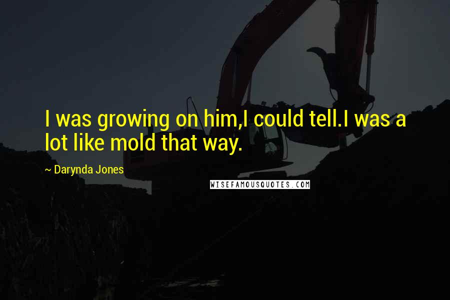 Darynda Jones Quotes: I was growing on him,I could tell.I was a lot like mold that way.