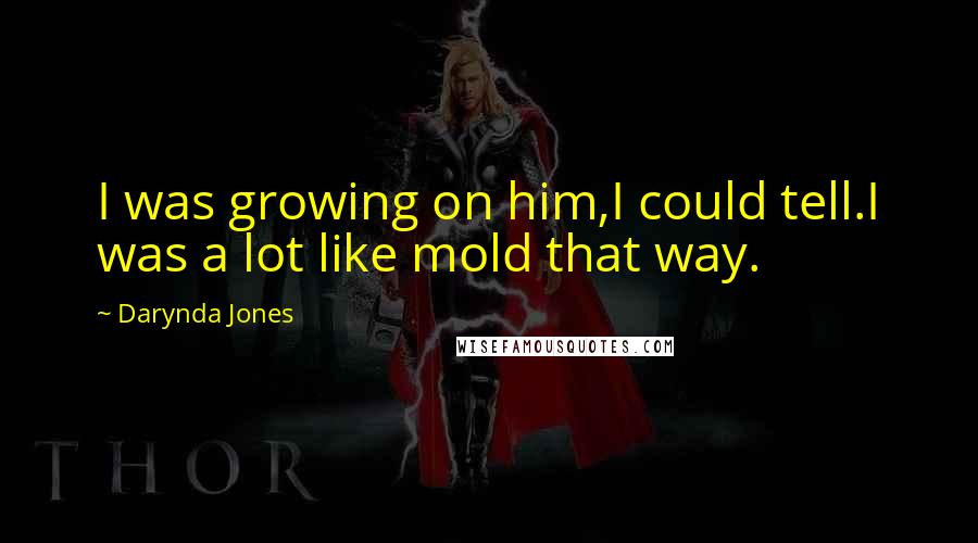Darynda Jones Quotes: I was growing on him,I could tell.I was a lot like mold that way.