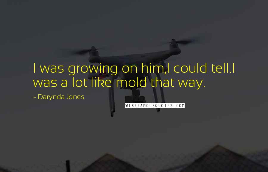 Darynda Jones Quotes: I was growing on him,I could tell.I was a lot like mold that way.