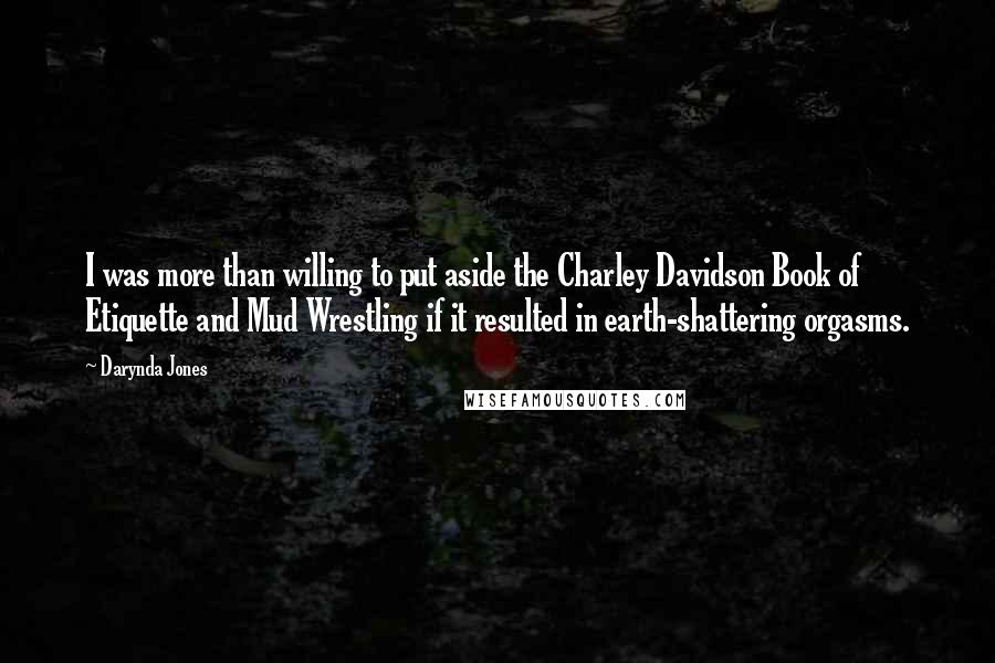 Darynda Jones Quotes: I was more than willing to put aside the Charley Davidson Book of Etiquette and Mud Wrestling if it resulted in earth-shattering orgasms.