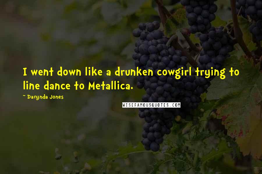 Darynda Jones Quotes: I went down like a drunken cowgirl trying to line dance to Metallica.