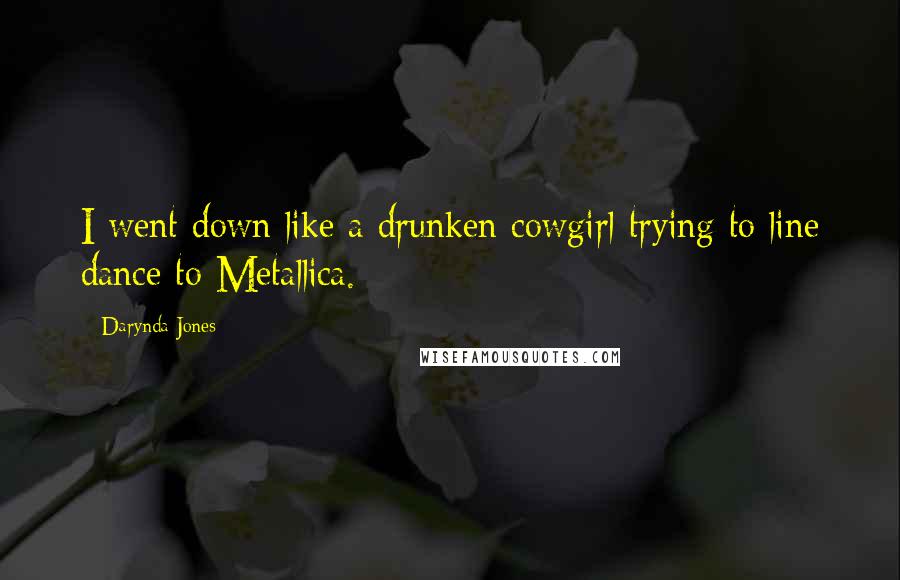 Darynda Jones Quotes: I went down like a drunken cowgirl trying to line dance to Metallica.