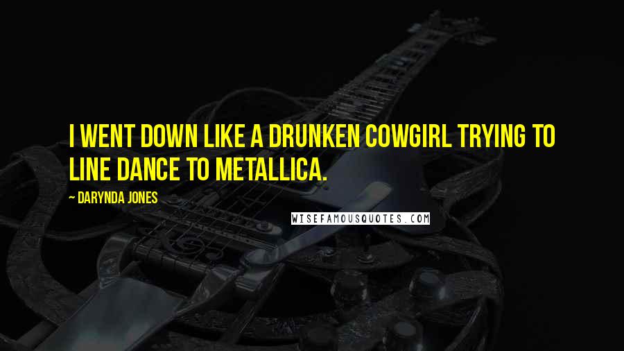 Darynda Jones Quotes: I went down like a drunken cowgirl trying to line dance to Metallica.