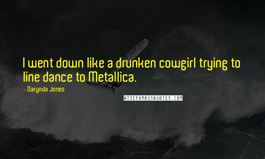 Darynda Jones Quotes: I went down like a drunken cowgirl trying to line dance to Metallica.