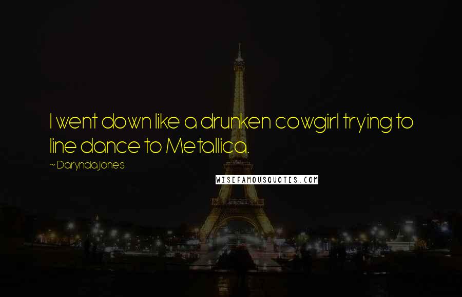 Darynda Jones Quotes: I went down like a drunken cowgirl trying to line dance to Metallica.