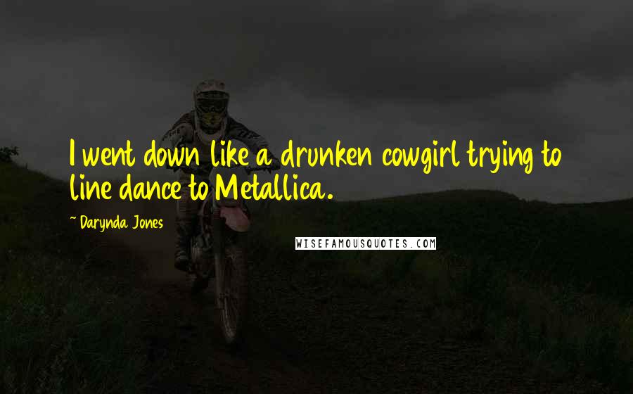 Darynda Jones Quotes: I went down like a drunken cowgirl trying to line dance to Metallica.