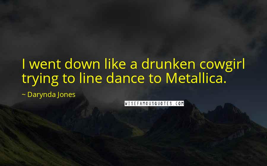 Darynda Jones Quotes: I went down like a drunken cowgirl trying to line dance to Metallica.