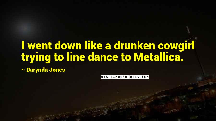 Darynda Jones Quotes: I went down like a drunken cowgirl trying to line dance to Metallica.