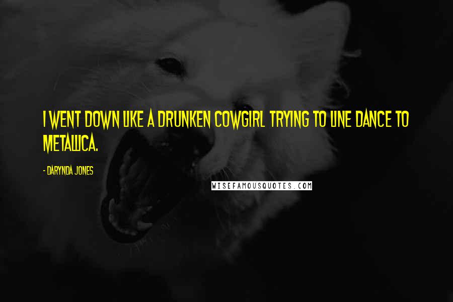 Darynda Jones Quotes: I went down like a drunken cowgirl trying to line dance to Metallica.