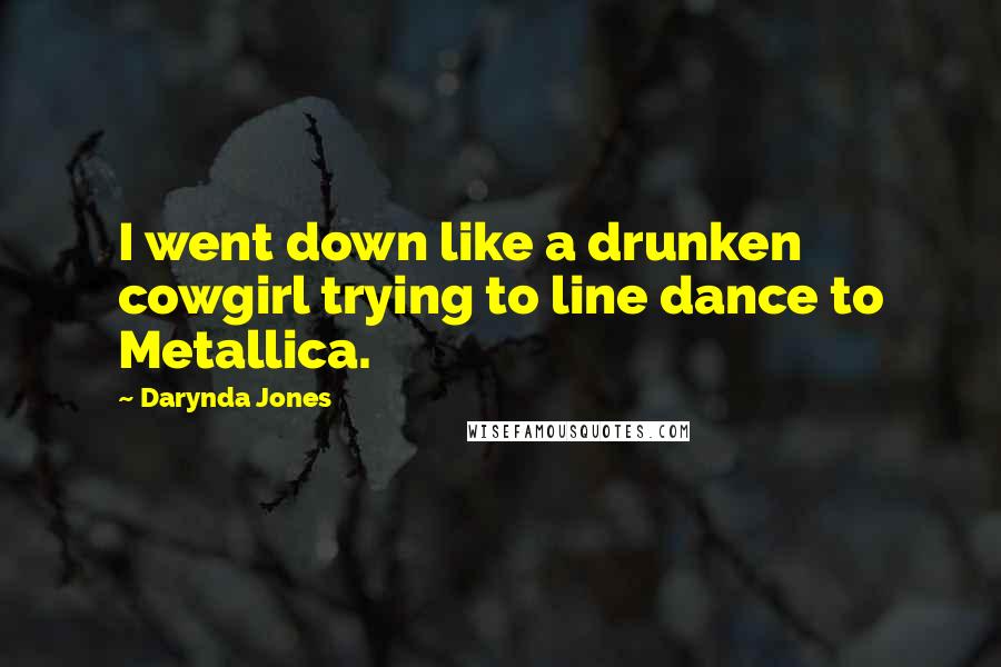 Darynda Jones Quotes: I went down like a drunken cowgirl trying to line dance to Metallica.