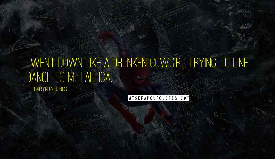 Darynda Jones Quotes: I went down like a drunken cowgirl trying to line dance to Metallica.