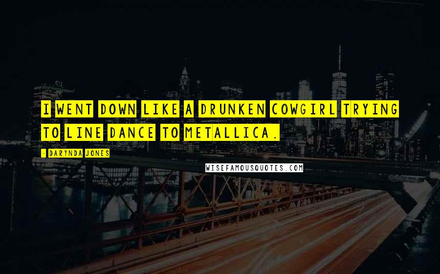 Darynda Jones Quotes: I went down like a drunken cowgirl trying to line dance to Metallica.
