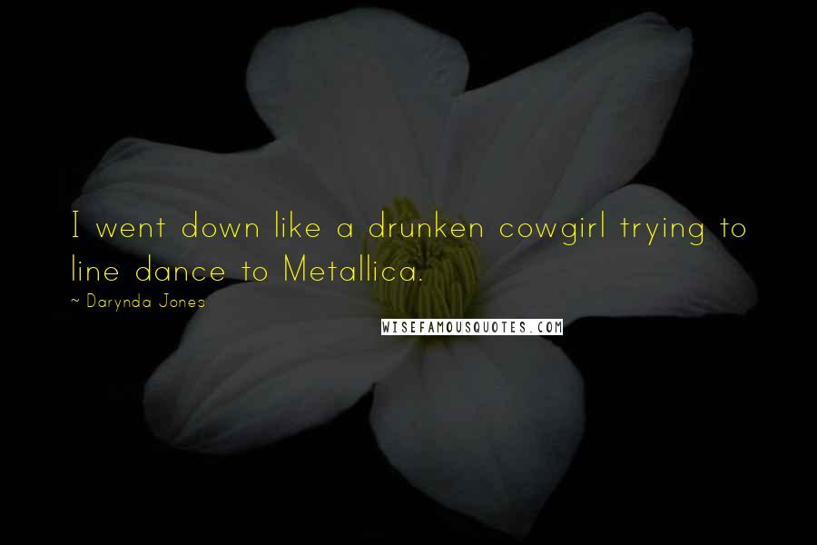 Darynda Jones Quotes: I went down like a drunken cowgirl trying to line dance to Metallica.