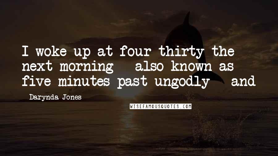 Darynda Jones Quotes: I woke up at four thirty the next morning - also known as five minutes past ungodly - and