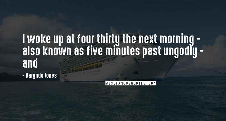 Darynda Jones Quotes: I woke up at four thirty the next morning - also known as five minutes past ungodly - and