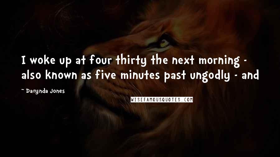 Darynda Jones Quotes: I woke up at four thirty the next morning - also known as five minutes past ungodly - and