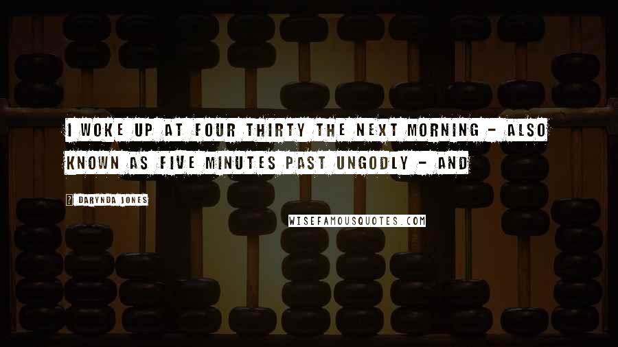 Darynda Jones Quotes: I woke up at four thirty the next morning - also known as five minutes past ungodly - and