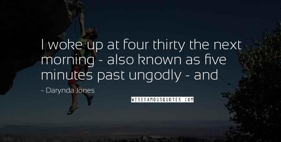 Darynda Jones Quotes: I woke up at four thirty the next morning - also known as five minutes past ungodly - and
