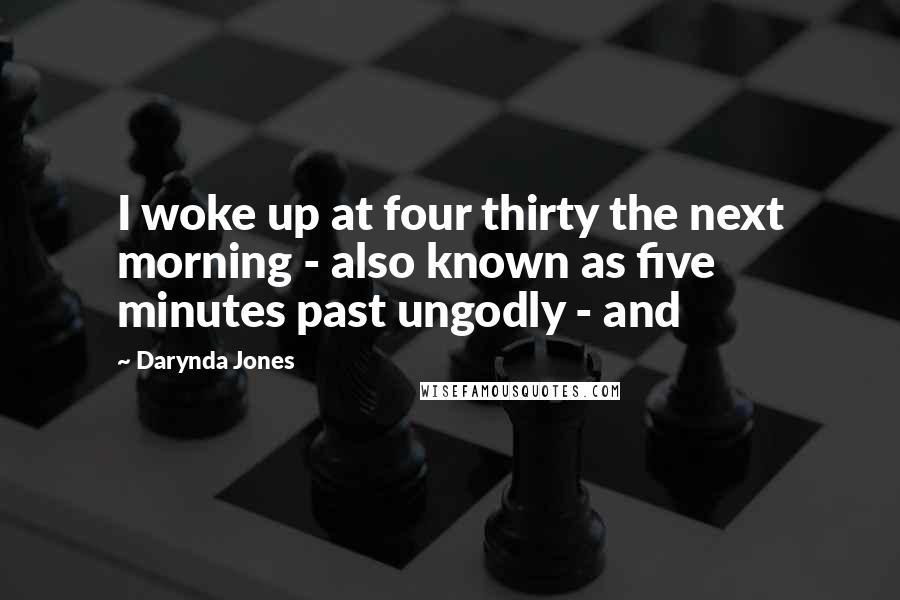 Darynda Jones Quotes: I woke up at four thirty the next morning - also known as five minutes past ungodly - and