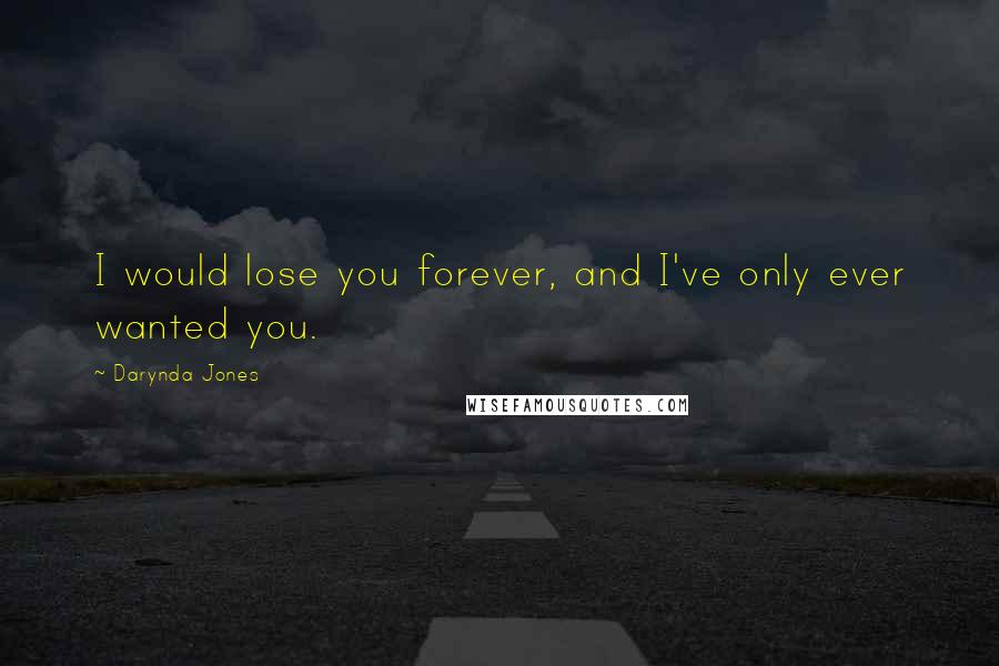 Darynda Jones Quotes: I would lose you forever, and I've only ever wanted you.