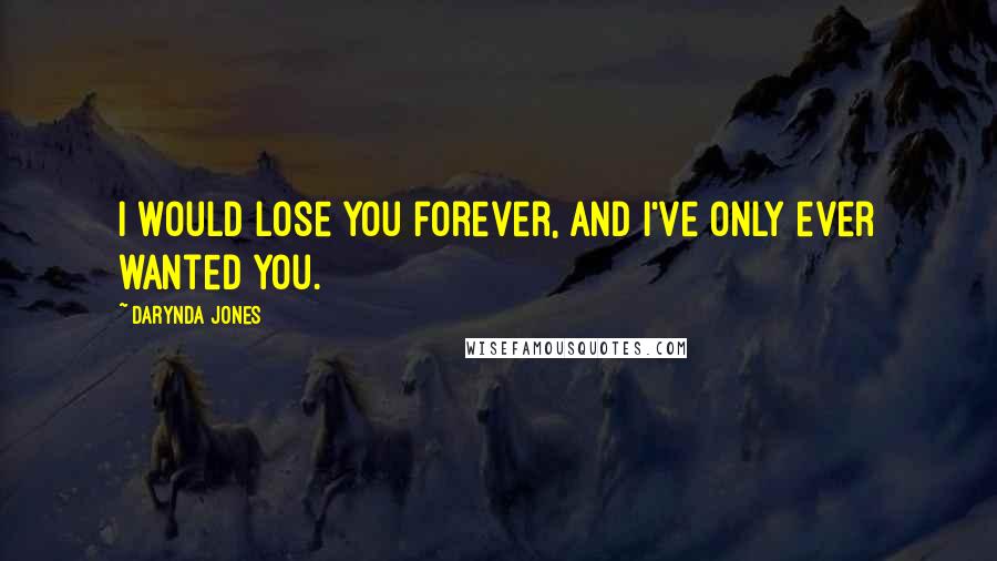 Darynda Jones Quotes: I would lose you forever, and I've only ever wanted you.