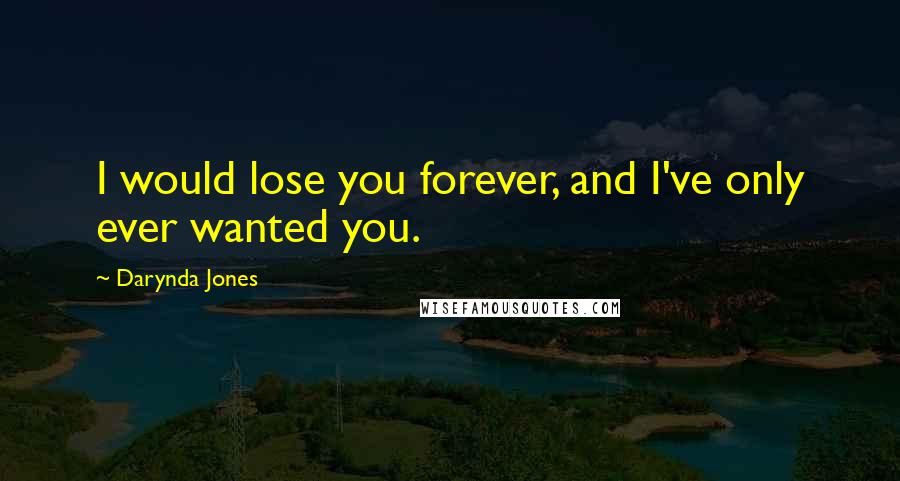 Darynda Jones Quotes: I would lose you forever, and I've only ever wanted you.