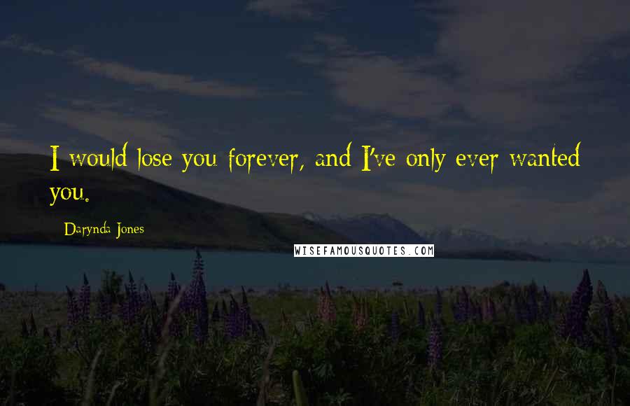 Darynda Jones Quotes: I would lose you forever, and I've only ever wanted you.