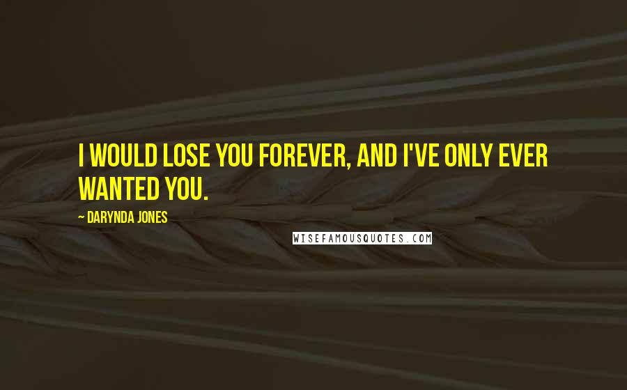 Darynda Jones Quotes: I would lose you forever, and I've only ever wanted you.