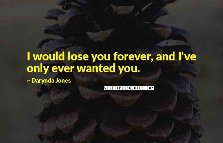 Darynda Jones Quotes: I would lose you forever, and I've only ever wanted you.