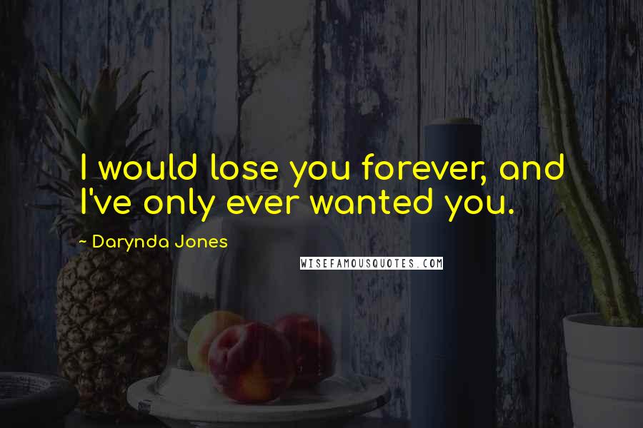 Darynda Jones Quotes: I would lose you forever, and I've only ever wanted you.