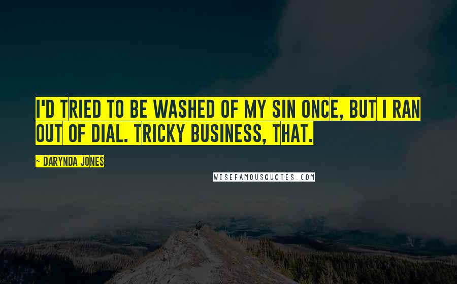 Darynda Jones Quotes: I'd tried to be washed of my sin once, but I ran out of Dial. Tricky business, that.