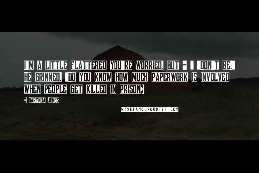 Darynda Jones Quotes: I'm a little flattered you're worried, but - " "Don't be." He grinned. "Do you know how much paperwork is involved when people get killed in prison?