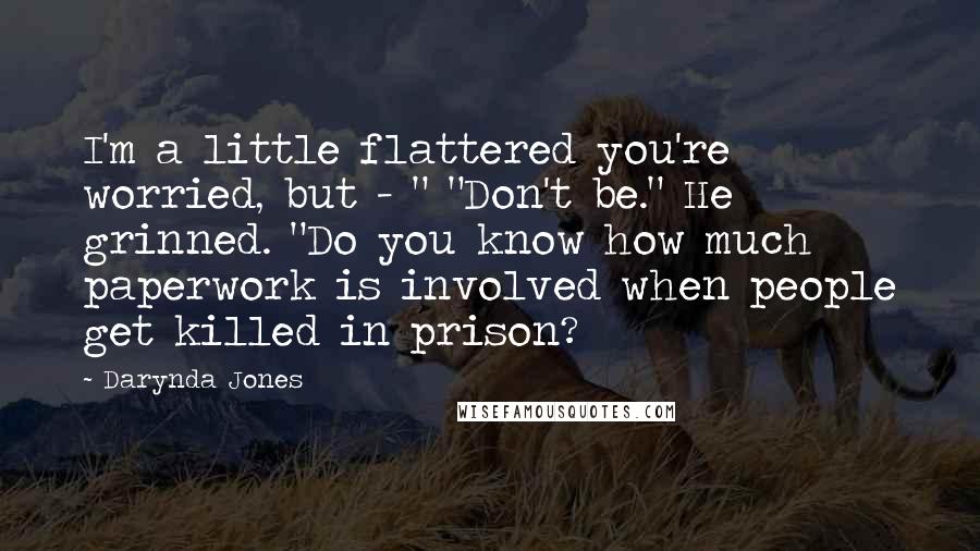 Darynda Jones Quotes: I'm a little flattered you're worried, but - " "Don't be." He grinned. "Do you know how much paperwork is involved when people get killed in prison?