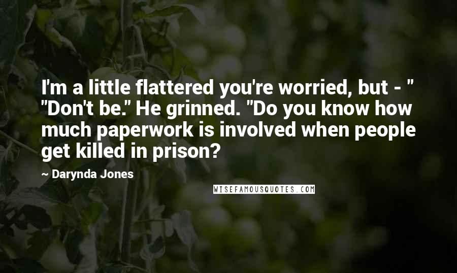 Darynda Jones Quotes: I'm a little flattered you're worried, but - " "Don't be." He grinned. "Do you know how much paperwork is involved when people get killed in prison?