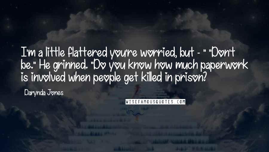 Darynda Jones Quotes: I'm a little flattered you're worried, but - " "Don't be." He grinned. "Do you know how much paperwork is involved when people get killed in prison?