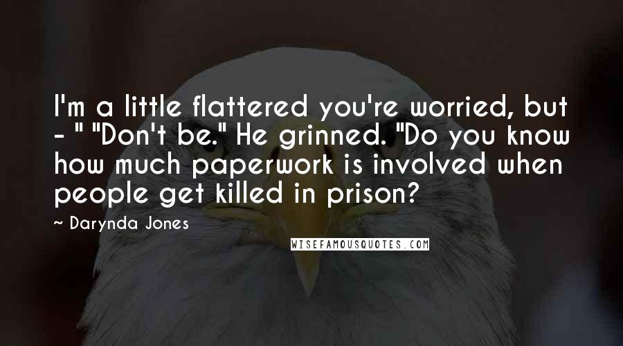 Darynda Jones Quotes: I'm a little flattered you're worried, but - " "Don't be." He grinned. "Do you know how much paperwork is involved when people get killed in prison?